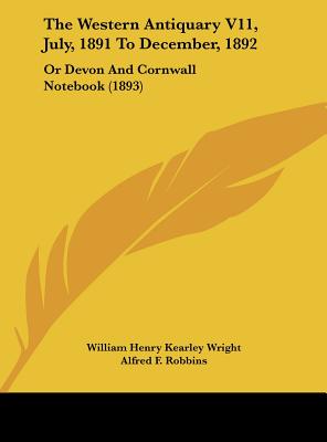The Western Antiquary V11, July, 1891 to December, 1892: Or Devon and Cornwall Notebook (1893)