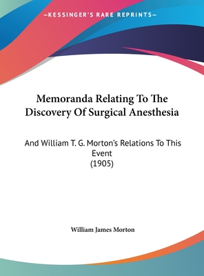 Memoranda Relating To The Discovery Of Surgical Anesthesia: And William T. G. Morton's Relations To This Event (1905)