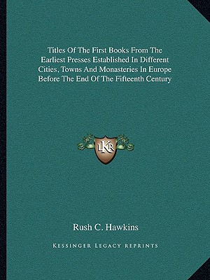 Titles Of The First Books From The Earliest Presses Established In Different Cities, Towns And Monasteries In Europe Before The End Of The Fifteenth Century