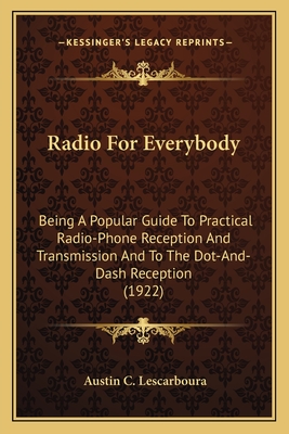 Radio For Everybody: Being A Popular Guide To Practical Radio-Phone Reception And Transmission And To The Dot-And-Dash Reception (1922)