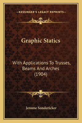 Graphic Statics: With Applications To Trusses, Beams And Arches (1904)