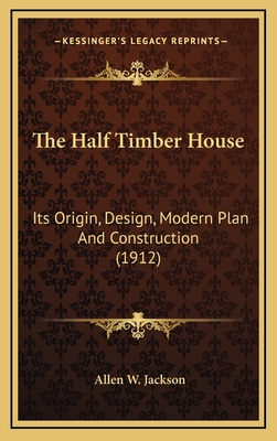 The Half Timber House: Its Origin, Design, Modern Plan and Construction (1912)