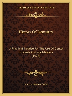 History Of Dentistry: A Practical Treatise For The Use Of Dental Students And Practitioners (1922)