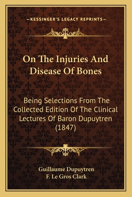 On The Injuries And Disease Of Bones: Being Selections From The Collected Edition Of The Clinical Lectures Of Baron Dupuytren (1847)