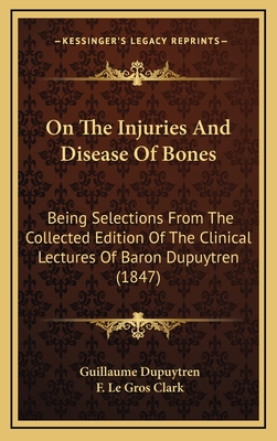 On The Injuries And Disease Of Bones: Being Selections From The Collected Edition Of The Clinical Lectures Of Baron Dupuytren (1847)