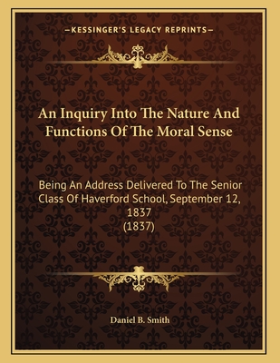 An Inquiry Into The Nature And Functions Of The Moral Sense: Being An Address Delivered To The Senior Class Of Haverford School, September 12, 1837 (1837)