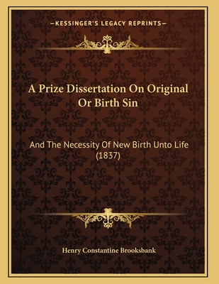 A Prize Dissertation On Original Or Birth Sin: And The Necessity Of New Birth Unto Life (1837)