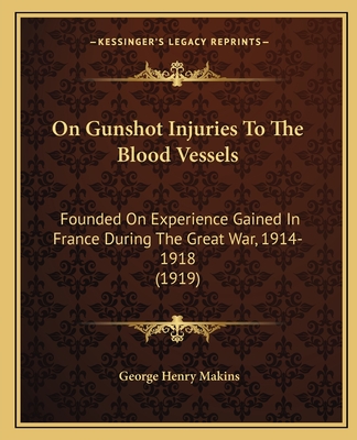 On Gunshot Injuries To The Blood Vessels: Founded On Experience Gained In France During The Great War, 1914-1918 (1919)