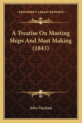 A Treatise On Masting Ships And Mast Making (1843)