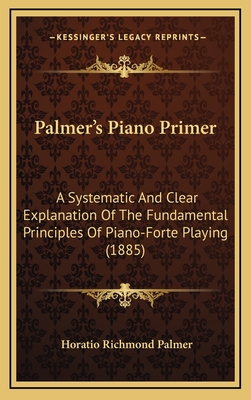 Palmer's Piano Primer: A Systematic And Clear Explanation Of The Fundamental Principles Of Piano-Forte Playing (1885)
