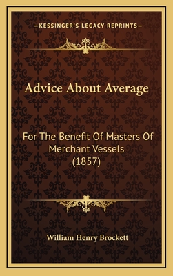 Advice About Average: For The Benefit Of Masters Of Merchant Vessels (1857)