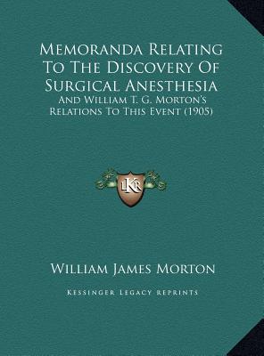 Memoranda Relating To The Discovery Of Surgical Anesthesia: And William T. G. Morton's Relations To This Event (1905)