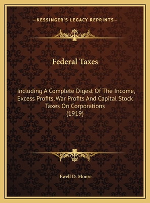 Federal Taxes: Including A Complete Digest Of The Income, Excess Profits, War Profits And Capital Stock Taxes On Corporations (1919)