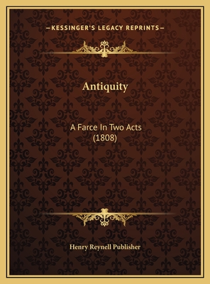 Antiquity: A Farce In Two Acts (1808)