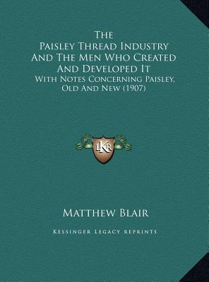 The Paisley Thread Industry And The Men Who Created And Developed It: With Notes Concerning Paisley, Old And New (1907)