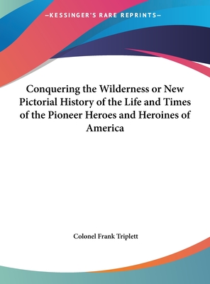 Conquering the Wilderness or New Pictorial History of the Life and Times of the Pioneer Heroes and Heroines of America