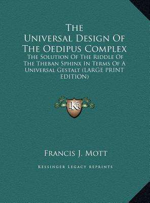 The Universal Design Of The Oedipus Complex: The Solution Of The Riddle Of The Theban Sphinx In Terms Of A Universal Gestalt (LARGE PRINT EDITION)