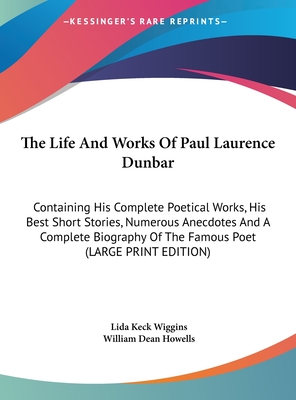 The Life And Works Of Paul Laurence Dunbar: Containing His Complete Poetical Works, His Best Short Stories, Numerous Anecdotes And A Complete Biography Of The Famous Poet (LARGE PRINT EDITION)