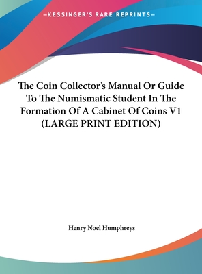 The Coin Collector's Manual Or Guide To The Numismatic Student In The Formation Of A Cabinet Of Coins V1 (LARGE PRINT EDITION)