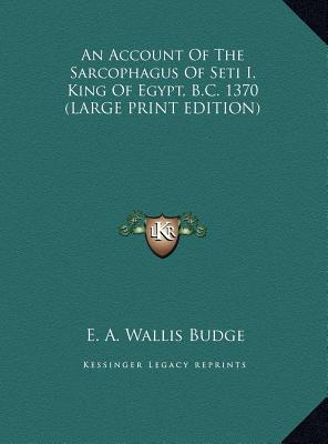 An Account Of The Sarcophagus Of Seti I, King Of Egypt, B.C. 1370 (LARGE PRINT EDITION)