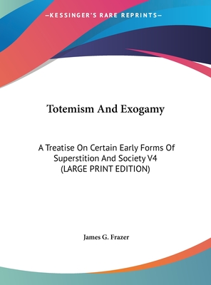 Totemism And Exogamy: A Treatise On Certain Early Forms Of Superstition And Society V4 (LARGE PRINT EDITION)