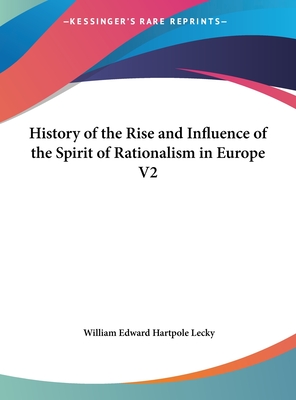 History of the Rise and Influence of the Spirit of Rationalism in Europe V2