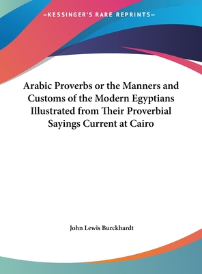 Arabic Proverbs or the Manners and Customs of the Modern Egyptians Illustrated from Their Proverbial Sayings Current at Cairo