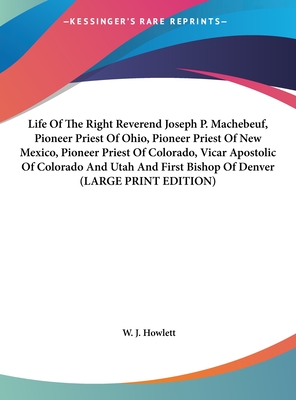 Life Of The Right Reverend Joseph P. Machebeuf, Pioneer Priest Of Ohio, Pioneer Priest Of New Mexico, Pioneer Priest Of Colorado, Vicar Apostolic Of Colorado And Utah And First Bishop Of Denver (LARGE PRINT EDITION)