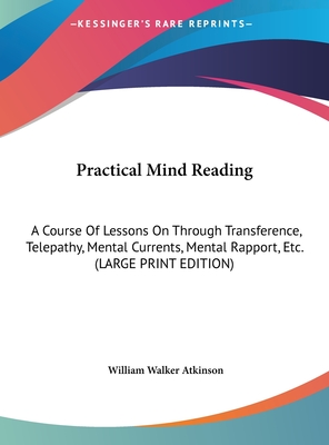 Practical Mind Reading: A Course Of Lessons On Through Transference, Telepathy, Mental Currents, Mental Rapport, Etc. (LARGE PRINT EDITION)