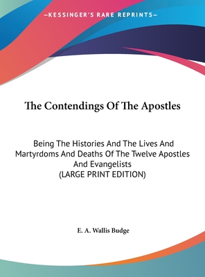 The Contendings Of The Apostles: Being The Histories And The Lives And Martyrdoms And Deaths Of The Twelve Apostles And Evangelists (LARGE PRINT EDITION)