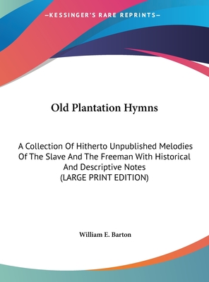 Old Plantation Hymns: A Collection Of Hitherto Unpublished Melodies Of The Slave And The Freeman With Historical And Descriptive Notes (LARGE PRINT EDITION)