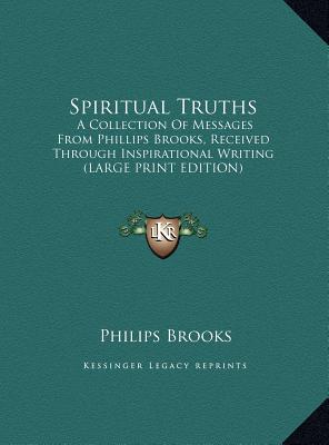 Spiritual Truths: A Collection Of Messages From Phillips Brooks, Received Through Inspirational Writing (LARGE PRINT EDITION)