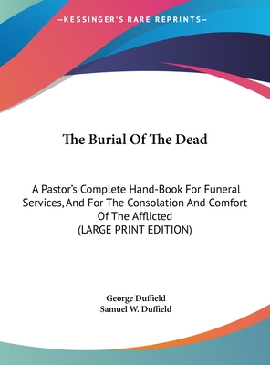 The Burial Of The Dead: A Pastor's Complete Hand-Book For Funeral Services, And For The Consolation And Comfort Of The Afflicted (LARGE PRINT EDITION)