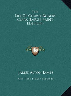 The Life Of George Rogers Clark (LARGE PRINT EDITION)