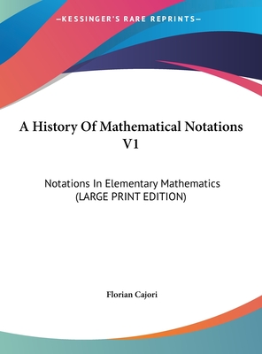 A History Of Mathematical Notations V1: Notations In Elementary Mathematics (LARGE PRINT EDITION)
