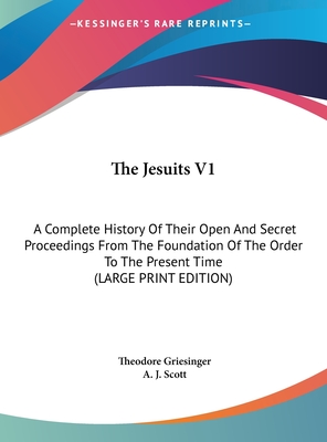 The Jesuits V1: A Complete History Of Their Open And Secret Proceedings From The Foundation Of The Order To The Present Time (LARGE PRINT EDITION)