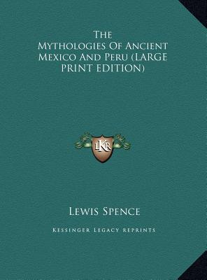 The Mythologies Of Ancient Mexico And Peru (LARGE PRINT EDITION)