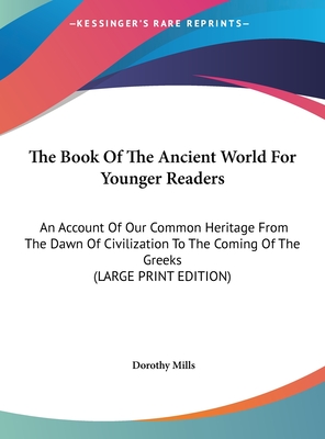 The Book Of The Ancient World For Younger Readers: An Account Of Our Common Heritage From The Dawn Of Civilization To The Coming Of The Greeks (LARGE PRINT EDITION)