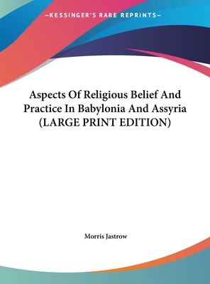 Aspects Of Religious Belief And Practice In Babylonia And Assyria (LARGE PRINT EDITION)