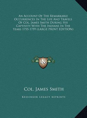 An Account of the Remarkable Occurrences in the Life and Travels of Col. James Smith During His Captivity with the Indians in the Years 1755-1759