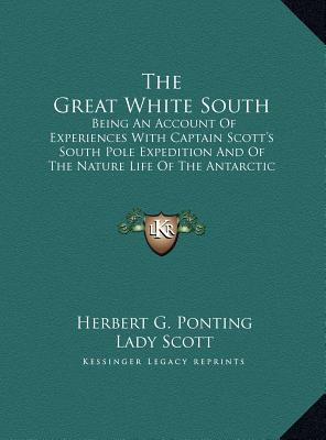 The Great White South: Being An Account Of Experiences With Captain Scott's South Pole Expedition And Of The Nature Life Of The Antarctic (LARGE PRINT EDITION)