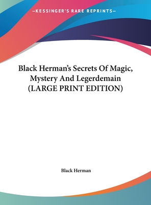 Black Herman's Secrets Of Magic, Mystery And Legerdemain (LARGE PRINT EDITION)