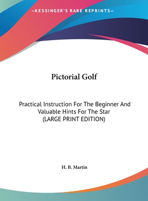 Pictorial Golf: Practical Instruction For The Beginner And Valuable Hints For The Star (LARGE PRINT EDITION)