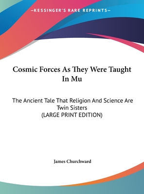 Cosmic Forces As They Were Taught In Mu: The Ancient Tale That Religion And Science Are Twin Sisters (LARGE PRINT EDITION)