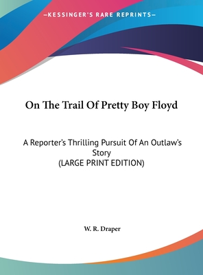 On The Trail Of Pretty Boy Floyd: A Reporter's Thrilling Pursuit Of An Outlaw's Story (LARGE PRINT EDITION)