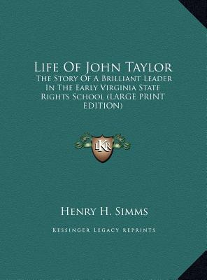 Life Of John Taylor: The Story Of A Brilliant Leader In The Early Virginia State Rights School (LARGE PRINT EDITION)