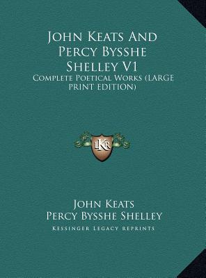 John Keats And Percy Bysshe Shelley V1: Complete Poetical Works (LARGE PRINT EDITION)