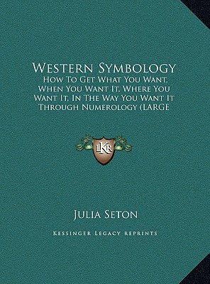 Western Symbology: How To Get What You Want, When You Want It, Where You Want It, In The Way You Want It Through Numerology (LARGE PRINT EDITION)