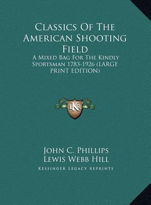 Classics Of The American Shooting Field: A Mixed Bag For The Kindly Sportsman 1783-1926 (LARGE PRINT EDITION)