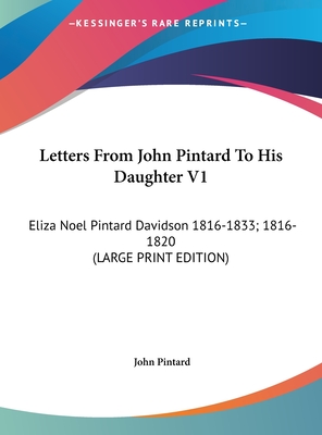 Letters From John Pintard To His Daughter V1: Eliza Noel Pintard Davidson 1816-1833; 1816-1820 (LARGE PRINT EDITION)